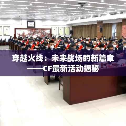 穿越火线：未来战场的新篇章——CF最新活动揭秘