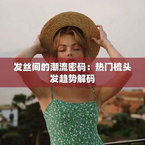 发丝间的潮流密码:热门梳头发趋势解码