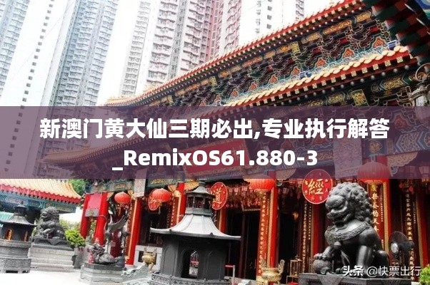 新澳门黄大仙三期必出,专业执行解答_RemixOS61.880-3