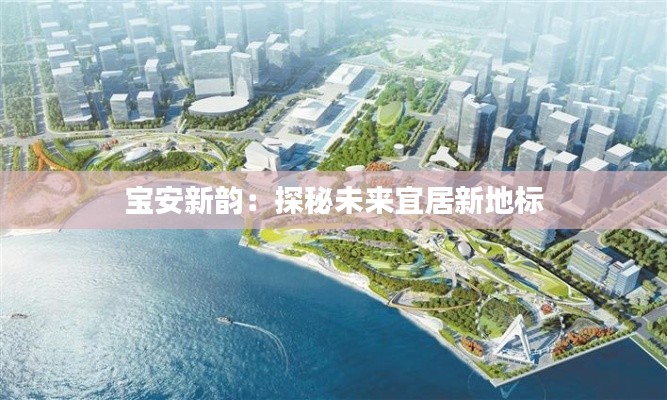 宝安新韵：探秘未来宜居新地标