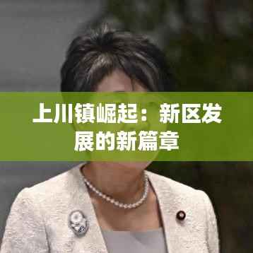 上川镇崛起：新区发展的新篇章