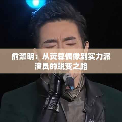 俞灏明:从荧幕偶像到实力派演员的蜕变之路