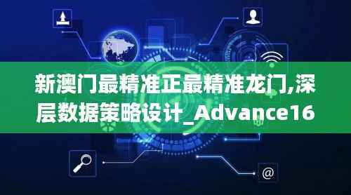 新澳门最精准正最精准龙门,深层数据策略设计_Advance16.707
