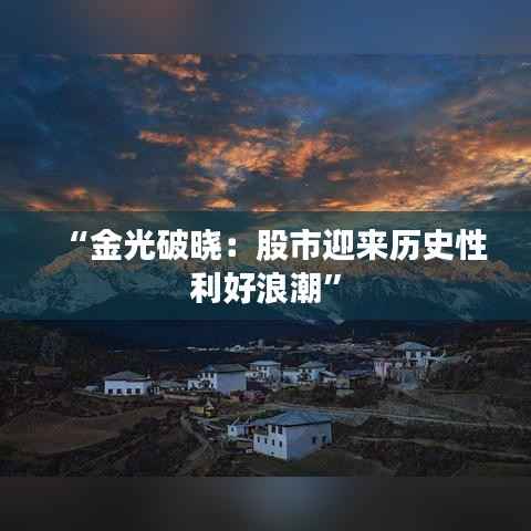 “金光破晓:股市迎来历史性利好浪潮”