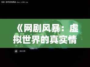 《网剧风暴：虚拟世界的真实情感共鸣》