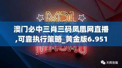 澳门必中三肖三码凤凰网直播,可靠执行策略_黄金版6.951