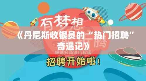 《丹尼斯收银员的“热门招聘”奇遇记》