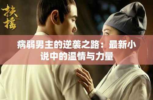 病弱男主的逆袭之路:最新小说中的温情与力量