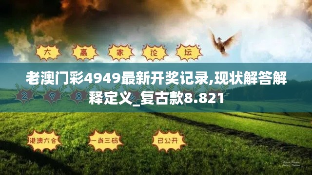 老澳门彩4949最新开奖记录,现状解答解释定义_复古款8.821