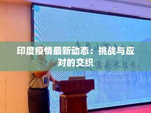 印度疫情最新动态：挑战与应对的交织