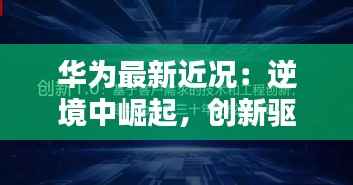 华为最新近况:逆境中崛起,创新驱动未来