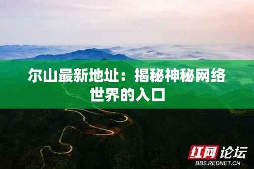 尔山最新地址：揭秘神秘网络世界的入口