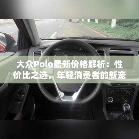 大众Polo最新价格解析：性价比之选，年轻消费者的新宠