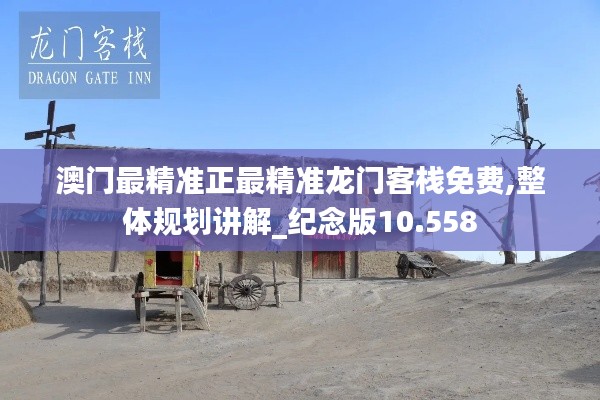 澳门最精准正最精准龙门客栈免费,整体规划讲解_纪念版10.558