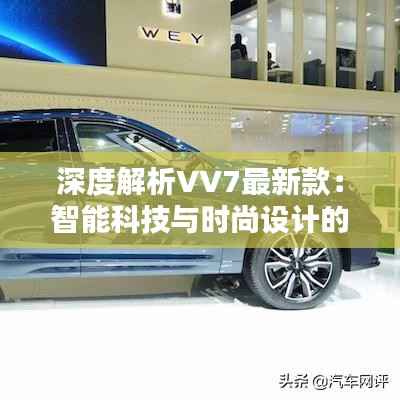 深度解析VV7最新款:智能科技与时尚设计的完美融合