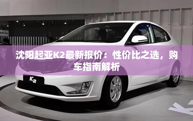 沈阳起亚K2最新报价:性价比之选,购车指南解析