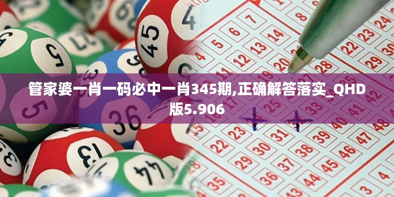 管家婆一肖一码必中一肖345期,正确解答落实_QHD版5.906