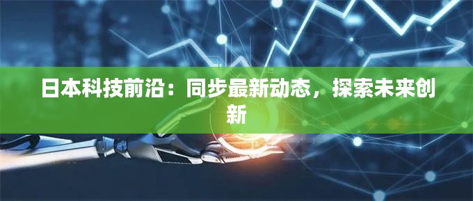日本科技前沿：同步最新动态，探索未来创新