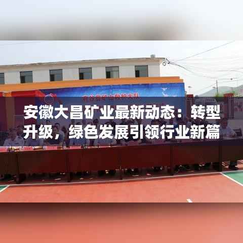 安徽大昌矿业最新动态：转型升级，绿色发展引领行业新篇章