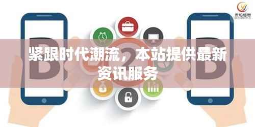 紧跟时代潮流,本站提供最新资讯服务