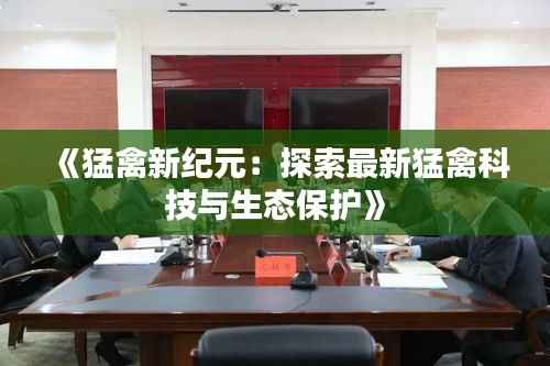 《猛禽新纪元:探索最新猛禽科技与生态保护》