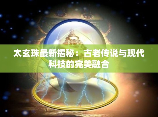 太玄珠最新揭秘：古老传说与现代科技的完美融合
