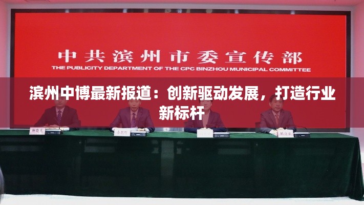 滨州中博最新报道:创新驱动发展,打造行业新标杆
