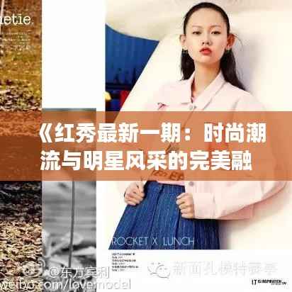 《红秀最新一期:时尚潮流与明星风采的完美融合》