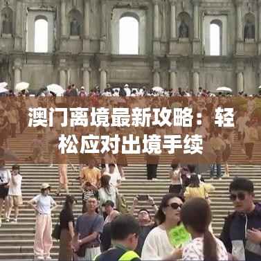 澳门离境最新攻略:轻松应对出境手续