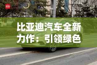 比亚迪汽车全新力作:引领绿色出行新时代