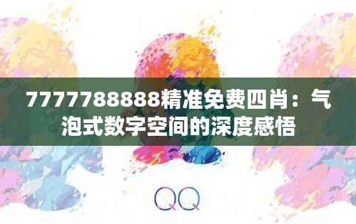 7777788888精准免费四肖:气泡式数字空间的深度感悟