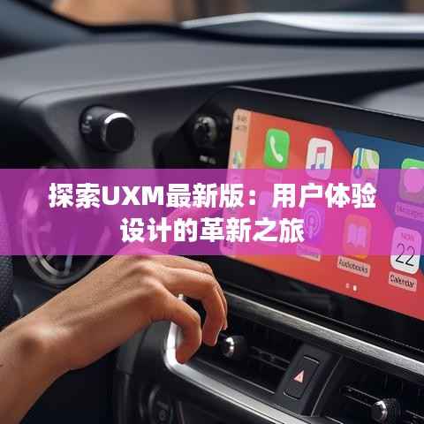 探索UXM最新版:用户体验设计的革新之旅