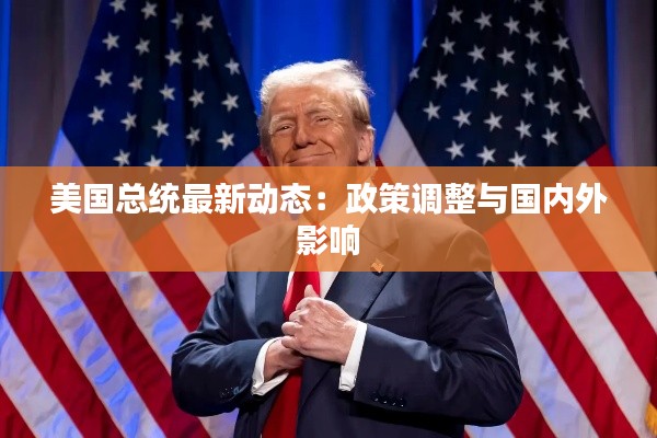 美国总统最新动态:政策调整与国内外影响