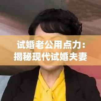 试婚老公用点力:揭秘现代试婚夫妻的甜蜜挑战