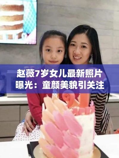 赵薇7岁女儿最新照片曝光：童颜美貌引关注，星二代成长轨迹引人瞩目