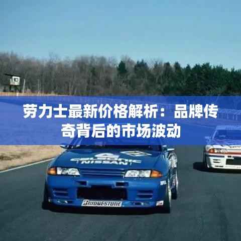 劳力士最新价格解析：品牌传奇背后的市场波动