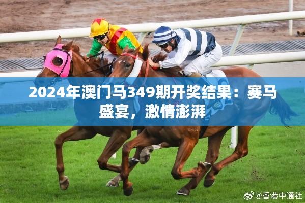 2024年澳门马349期开奖结果:赛马盛宴,激情澎湃