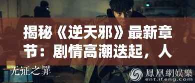 揭秘《逆天邪》最新章节:剧情高潮迭起,人物命运再起波澜
