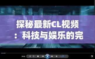 探秘最新CL视频：科技与娱乐的完美融合