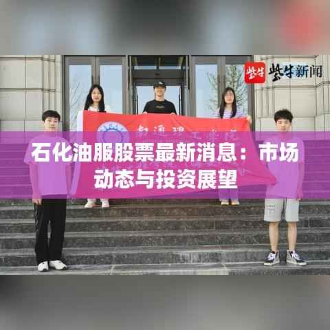 石化油服股票最新消息：市场动态与投资展望