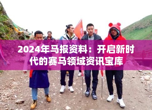 2024年马报资料:开启新时代的赛马领域资讯宝库