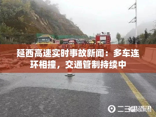 延西高速实时事故新闻:多车连环相撞,交通管制持续中