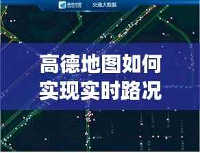 高德地图如何实现实时路况：技术解析与应用场景