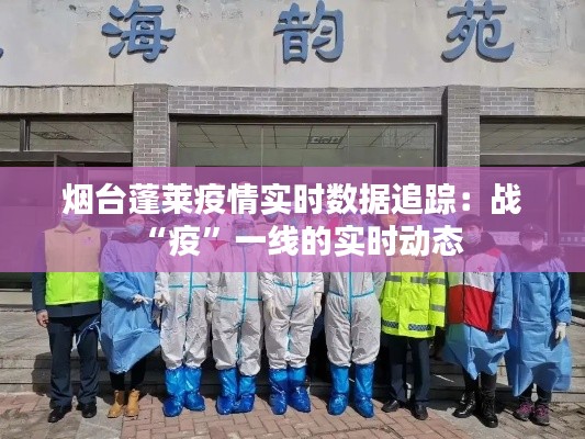 烟台蓬莱疫情实时数据追踪:战“疫”一线的实时动态