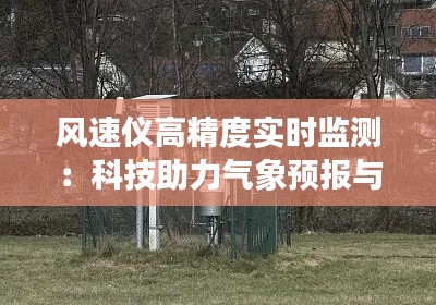 风速仪高精度实时监测：科技助力气象预报与环境保护