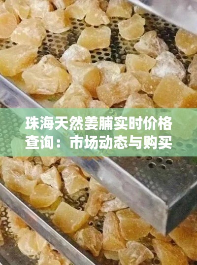 珠海天然姜脯实时价格查询:市场动态与购买指南