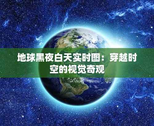 地球黑夜白天实时图:穿越时空的视觉奇观