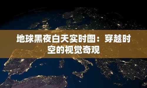 地球黑夜白天实时图:穿越时空的视觉奇观