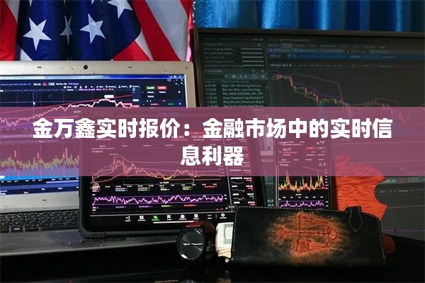 金万鑫实时报价：金融市场中的实时信息利器