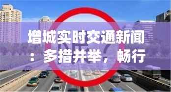 增城实时交通新闻：多措并举，畅行无忧